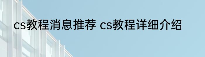 cs教程消息推荐 cs教程详细介绍