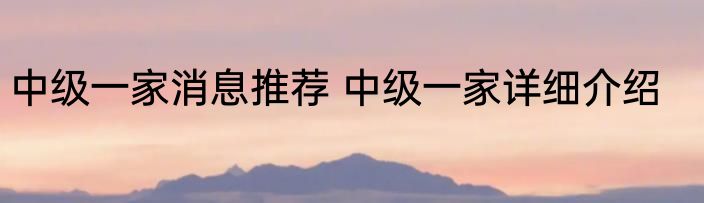 中级一家消息推荐 中级一家详细介绍