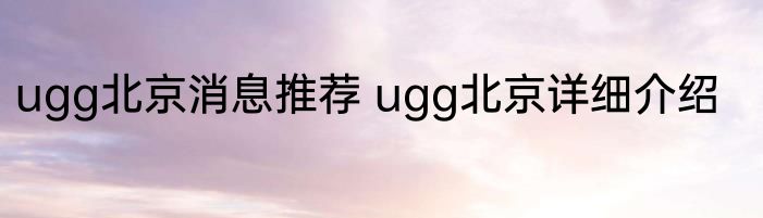 ugg北京消息推荐 ugg北京详细介绍