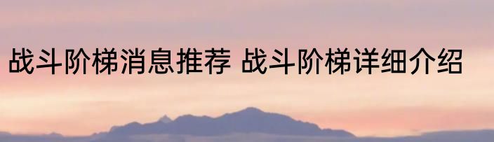 战斗阶梯消息推荐 战斗阶梯详细介绍