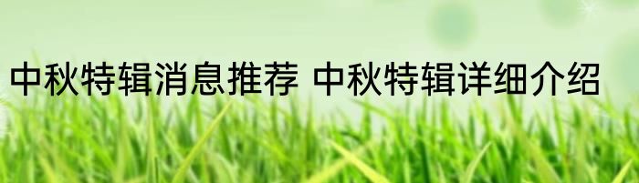 中秋特辑消息推荐 中秋特辑详细介绍