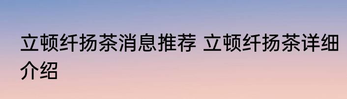 立顿纤扬茶消息推荐 立顿纤扬茶详细介绍