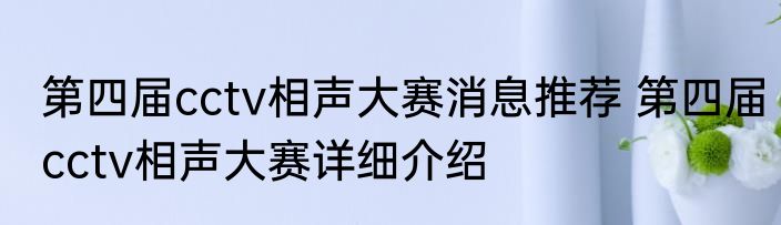第四届cctv相声大赛消息推荐 第四届cctv相声大赛详细介绍