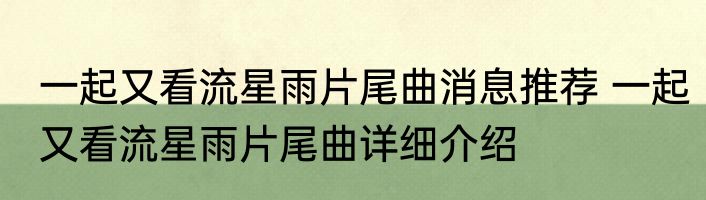 一起又看流星雨片尾曲消息推荐 一起又看流星雨片尾曲详细介绍