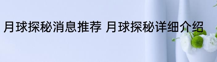 月球探秘消息推荐 月球探秘详细介绍