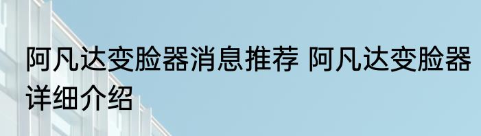 阿凡达变脸器消息推荐 阿凡达变脸器详细介绍