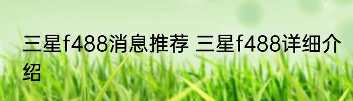 三星f488消息推荐 三星f488详细介绍