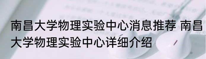 南昌大学物理实验中心消息推荐 南昌大学物理实验中心详细介绍