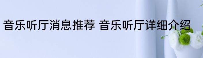 音乐听厅消息推荐 音乐听厅详细介绍