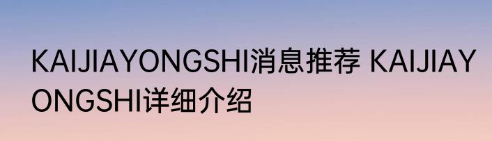 KAIJIAYONGSHI消息推荐 KAIJIAYONGSHI详细介绍