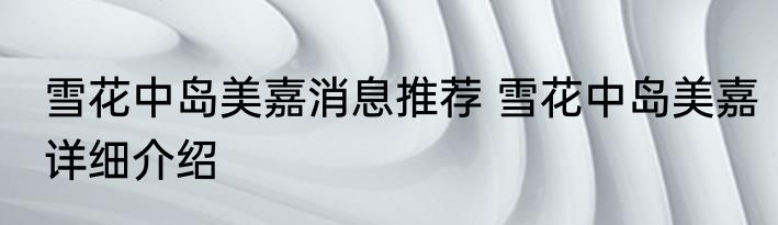 雪花中岛美嘉消息推荐 雪花中岛美嘉详细介绍