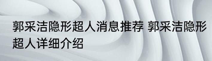 郭采洁隐形超人消息推荐 郭采洁隐形超人详细介绍