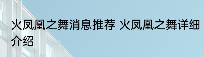 火凤凰之舞消息推荐 火凤凰之舞详细介绍