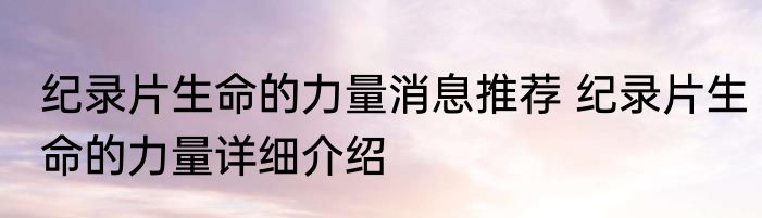 纪录片生命的力量消息推荐 纪录片生命的力量详细介绍