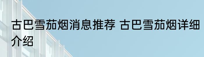 古巴雪茄烟消息推荐 古巴雪茄烟详细介绍