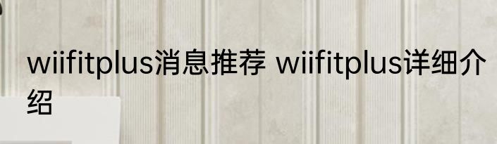 wiifitplus消息推荐 wiifitplus详细介绍