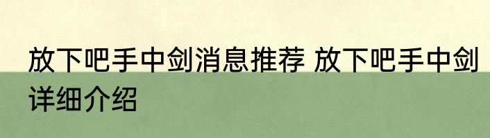 放下吧手中剑消息推荐 放下吧手中剑详细介绍
