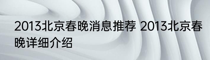 2013北京春晚消息推荐 2013北京春晚详细介绍