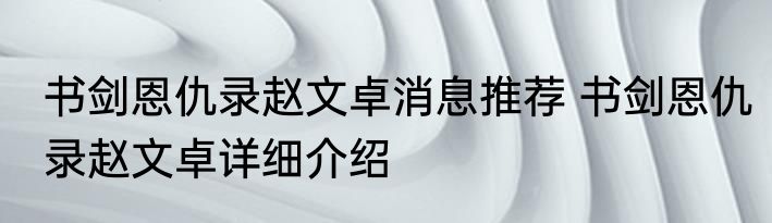 书剑恩仇录赵文卓消息推荐 书剑恩仇录赵文卓详细介绍