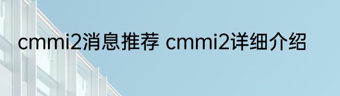 cmmi2消息推荐 cmmi2详细介绍
