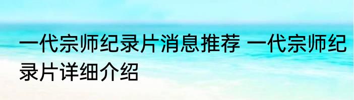 一代宗师纪录片消息推荐 一代宗师纪录片详细介绍