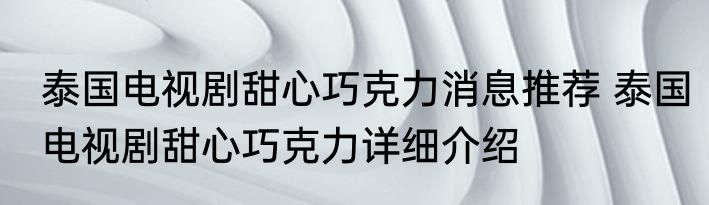 泰国电视剧甜心巧克力消息推荐 泰国电视剧甜心巧克力详细介绍