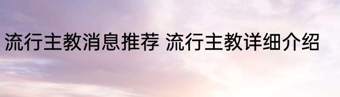 流行主教消息推荐 流行主教详细介绍