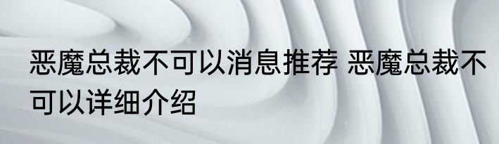 恶魔总裁不可以消息推荐 恶魔总裁不可以详细介绍