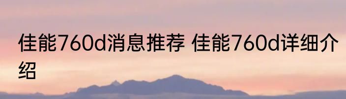 佳能760d消息推荐 佳能760d详细介绍