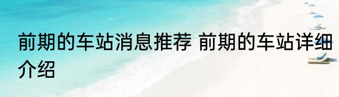 前期的车站消息推荐 前期的车站详细介绍