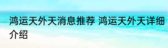 鸿运天外天消息推荐 鸿运天外天详细介绍