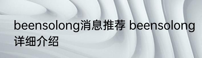 beensolong消息推荐 beensolong详细介绍