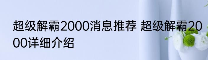 超级解霸2000消息推荐 超级解霸2000详细介绍