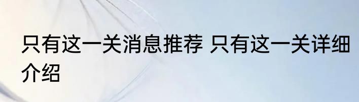 只有这一关消息推荐 只有这一关详细介绍