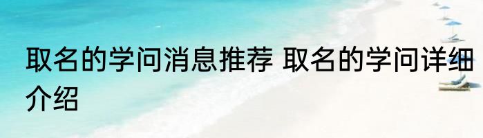 取名的学问消息推荐 取名的学问详细介绍