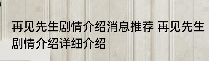 再见先生剧情介绍消息推荐 再见先生剧情介绍详细介绍