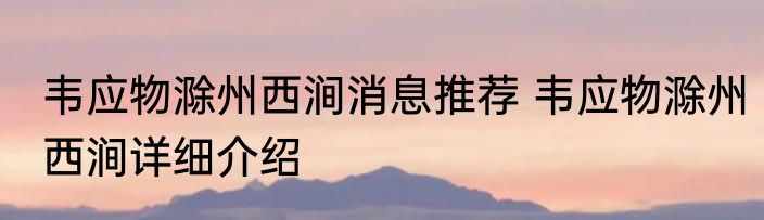 韦应物滁州西涧消息推荐 韦应物滁州西涧详细介绍