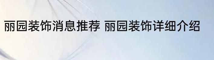 丽园装饰消息推荐 丽园装饰详细介绍