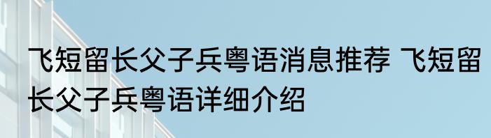 飞短留长父子兵粤语消息推荐 飞短留长父子兵粤语详细介绍