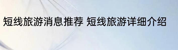短线旅游消息推荐 短线旅游详细介绍