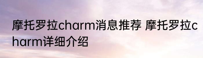 摩托罗拉charm消息推荐 摩托罗拉charm详细介绍