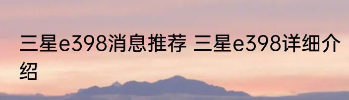 三星e398消息推荐 三星e398详细介绍