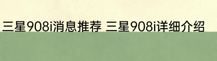 三星908i消息推荐 三星908i详细介绍