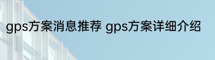 gps方案消息推荐 gps方案详细介绍