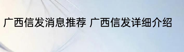 广西信发消息推荐 广西信发详细介绍