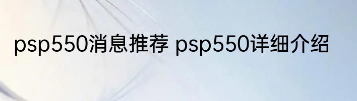 psp550消息推荐 psp550详细介绍