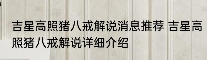 吉星高照猪八戒解说消息推荐 吉星高照猪八戒解说详细介绍