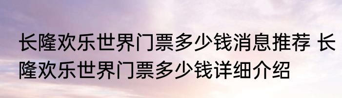 长隆欢乐世界门票多少钱消息推荐 长隆欢乐世界门票多少钱详细介绍