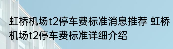 虹桥机场t2停车费标准消息推荐 虹桥机场t2停车费标准详细介绍