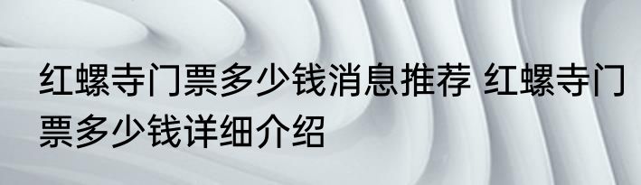 红螺寺门票多少钱消息推荐 红螺寺门票多少钱详细介绍
